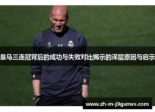 皇马三连冠背后的成功与失败对比揭示的深层原因与启示