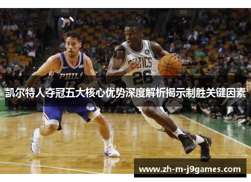 凯尔特人夺冠五大核心优势深度解析揭示制胜关键因素