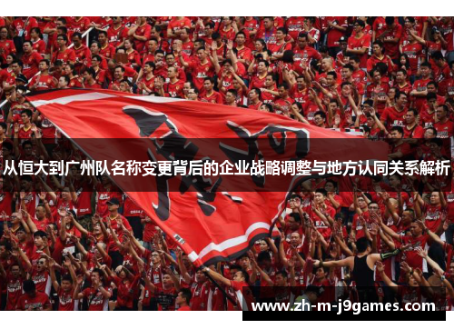 从恒大到广州队名称变更背后的企业战略调整与地方认同关系解析