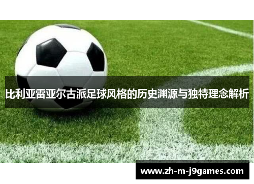 比利亚雷亚尔古派足球风格的历史渊源与独特理念解析