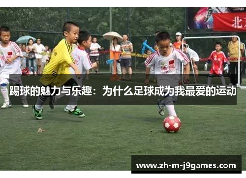 踢球的魅力与乐趣：为什么足球成为我最爱的运动