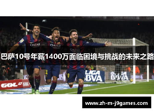 巴萨10号年薪1400万面临困境与挑战的未来之路