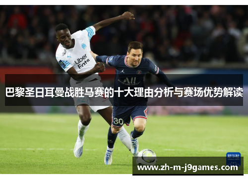 巴黎圣日耳曼战胜马赛的十大理由分析与赛场优势解读 巴黎圣日耳曼战胜马赛的十大理由分析与赛场优势解读