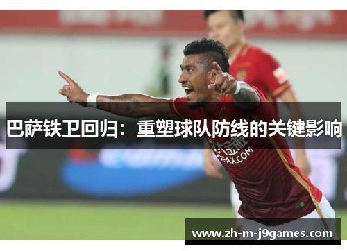 巴萨铁卫回归:重塑球队防线的关键影响 巴萨铁卫回归:重塑球队防线的关键影响
