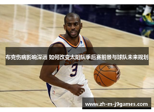 布克伤病影响深远 如何改变太阳队季后赛前景与球队未来规划 布克伤病影响深远 如何改变太阳队季后赛前景与球队未来规划