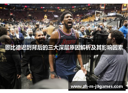 恩比德迟到背后的三大深层原因解析及其影响因素 恩比德迟到背后的三大深层原因解析及其影响因素