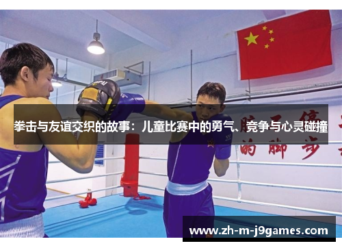 拳击与友谊交织的故事:儿童比赛中的勇气、竞争与心灵碰撞 拳击与友谊交织的故事:儿童比赛中的勇气、竞争与心灵碰撞