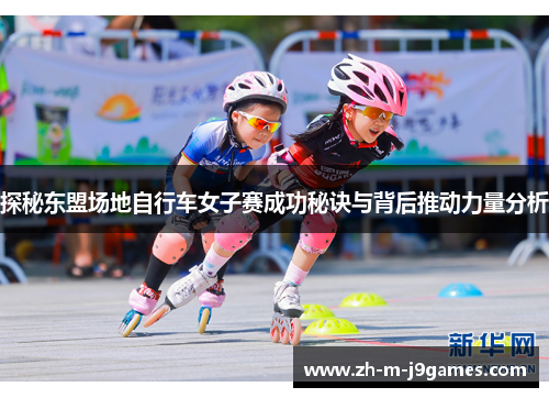 探秘东盟场地自行车女子赛成功秘诀与背后推动力量分析 探秘东盟场地自行车女子赛成功秘诀与背后推动力量分析