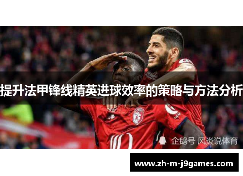 提升法甲锋线精英进球效率的策略与方法分析 提升法甲锋线精英进球效率的策略与方法分析