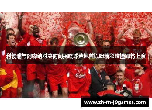 利物浦与阿森纳对决时间揭晓球迷翘首以盼精彩碰撞即将上演