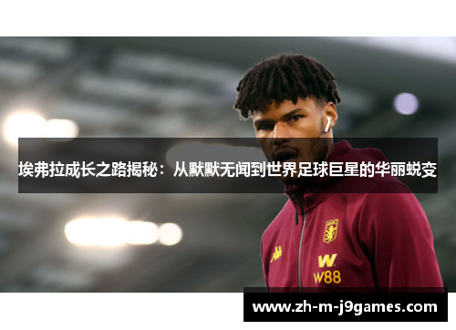 埃弗拉成长之路揭秘:从默默无闻到世界足球巨星的华丽蜕变 埃弗拉成长之路揭秘:从默默无闻到世界足球巨星的华丽蜕变