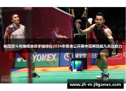 桃田贤斗凭借精准反手抽球在2024年香港公开赛夺冠展现超凡反应能力 桃田贤斗凭借精准反手抽球在2024年香港公开赛夺冠展现超凡反应能力