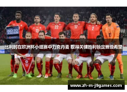 比利时在欧洲杯小组赛中力克丹麦 取得关键胜利锁定晋级希望