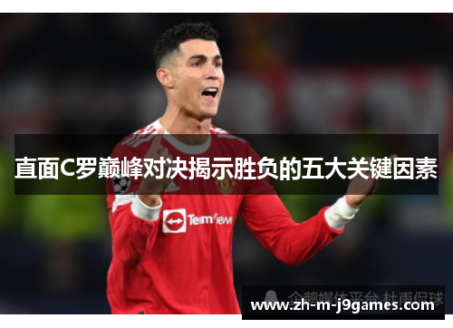 直面C罗巅峰对决揭示胜负的五大关键因素
