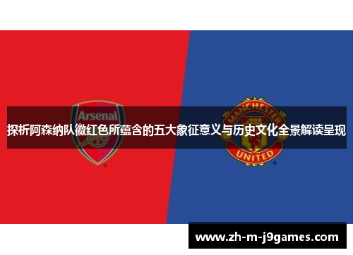 探析阿森纳队徽红色所蕴含的五大象征意义与历史文化全景解读呈现 探析阿森纳队徽红色所蕴含的五大象征意义与历史文化全景解读呈现
