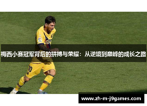 梅西小赛冠军背后的拼搏与荣耀：从逆境到巅峰的成长之路