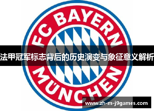 法甲冠军标志背后的历史演变与象征意义解析 法甲冠军标志背后的历史演变与象征意义解析
