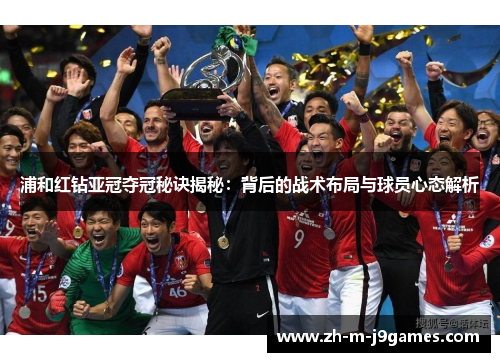 浦和红钻亚冠夺冠秘诀揭秘:背后的战术布局与球员心态解析 浦和红钻亚冠夺冠秘诀揭秘:背后的战术布局与球员心态解析