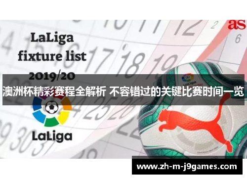 澳洲杯精彩赛程全解析 不容错过的关键比赛时间一览 澳洲杯精彩赛程全解析 不容错过的关键比赛时间一览