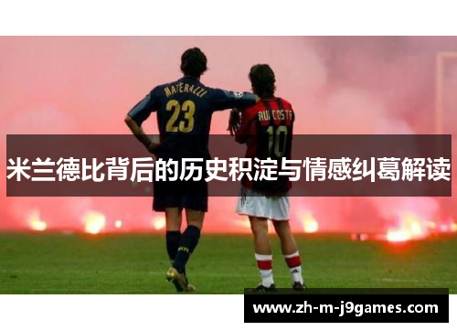 米兰德比背后的历史积淀与情感纠葛解读 米兰德比背后的历史积淀与情感纠葛解读