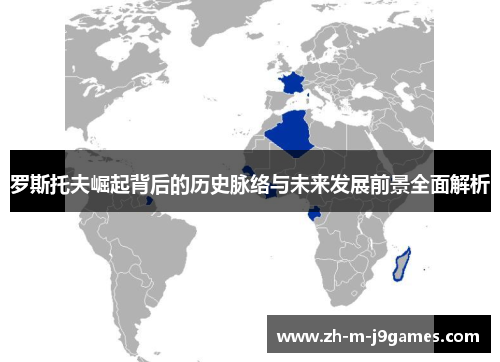 罗斯托夫崛起背后的历史脉络与未来发展前景全面解析 罗斯托夫崛起背后的历史脉络与未来发展前景全面解析