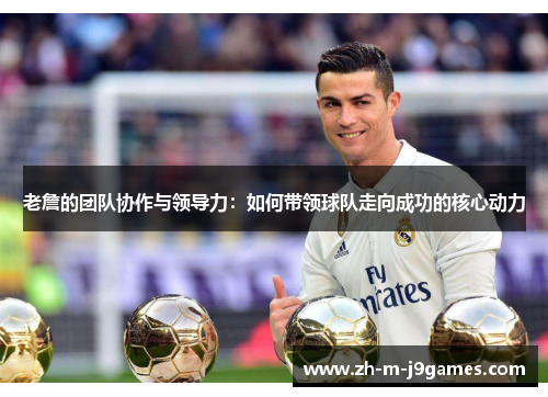 老詹的团队协作与领导力:如何带领球队走向成功的核心动力 老詹的团队协作与领导力:如何带领球队走向成功的核心动力