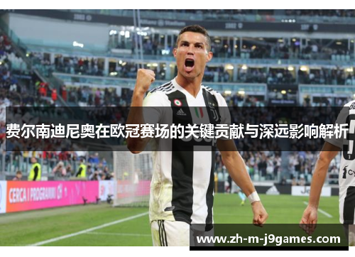 费尔南迪尼奥在欧冠赛场的关键贡献与深远影响解析