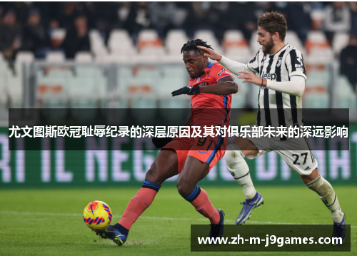 尤文图斯欧冠耻辱纪录的深层原因及其对俱乐部未来的深远影响
