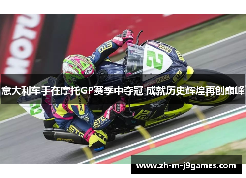 意大利车手在摩托GP赛季中夺冠 成就历史辉煌再创巅峰