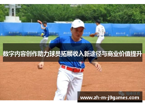 数字内容创作助力球员拓展收入新途径与商业价值提升