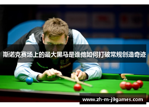 斯诺克赛场上的最大黑马是谁他如何打破常规创造奇迹