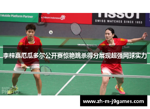 李梓嘉厄瓜多尔公开赛惊艳跳杀得分展现超强网球实力