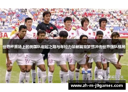 世界杯赛场上的美国队崛起之路与年轻力量新篇章梦想冲击世界强队格局