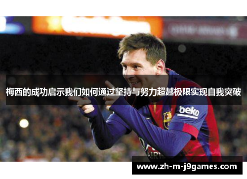 梅西的成功启示我们如何通过坚持与努力超越极限实现自我突破 梅西的成功启示我们如何通过坚持与努力超越极限实现自我突破