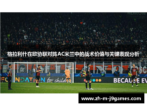 格拉利什在欧协联对阵AC米兰中的战术价值与关键表现分析 格拉利什在欧协联对阵AC米兰中的战术价值与关键表现分析
