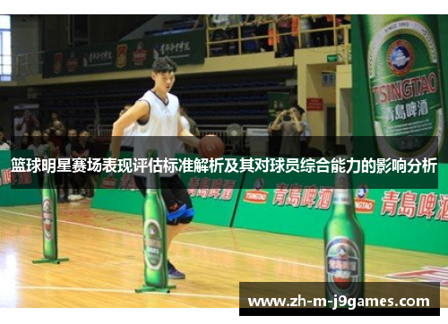 篮球明星赛场表现评估标准解析及其对球员综合能力的影响分析 篮球明星赛场表现评估标准解析及其对球员综合能力的影响分析