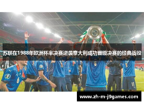 苏联在1988年欧洲杯半决赛逆袭意大利成功晋级决赛的经典战役