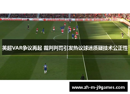 英超VAR争议再起 裁判判罚引发热议球迷质疑技术公正性