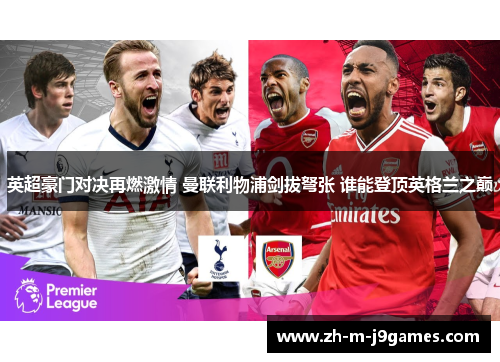 英超豪门对决再燃激情 曼联利物浦剑拔弩张 谁能登顶英格兰之巅