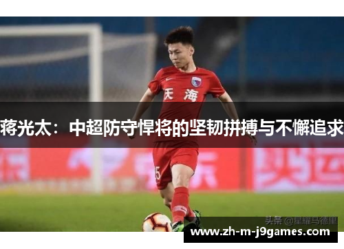 蒋光太：中超防守悍将的坚韧拼搏与不懈追求