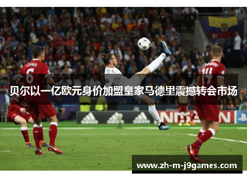 贝尔以一亿欧元身价加盟皇家马德里震撼转会市场