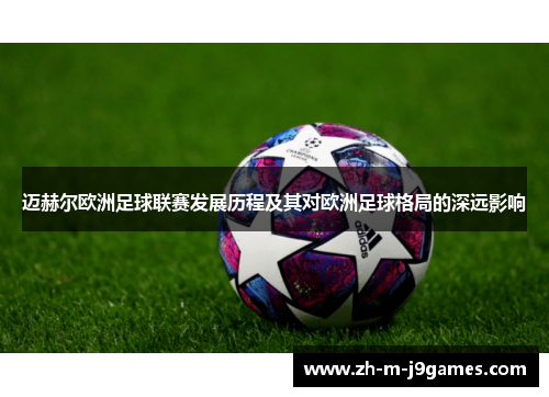 迈赫尔欧洲足球联赛发展历程及其对欧洲足球格局的深远影响 迈赫尔欧洲足球联赛发展历程及其对欧洲足球格局的深远影响
