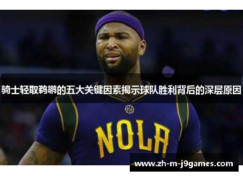 骑士轻取鹈鹕的五大关键因素揭示球队胜利背后的深层原因 骑士轻取鹈鹕的五大关键因素揭示球队胜利背后的深层原因