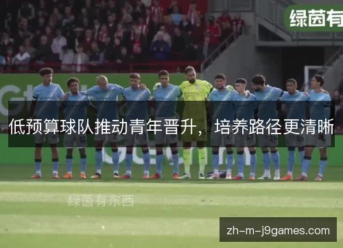 低预算球队推动青年晋升，培养路径更清晰